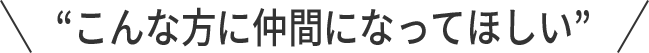こんな方に仲間になってほしい