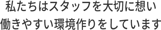 私たちはスタッフを大切に想い